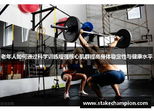 老年人如何通过科学训练增强核心肌群提高身体稳定性与健康水平